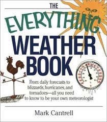 The Everything Weather Book: From Daily Forecasts to Blizzards, Hurricanes, and Tornadoes : All You Need to Know to Be Your Own Meteorologist (Everything Series)