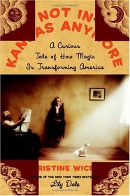 Not In Kansas Anymore : A Curious Tale of How Magic Is Transforming America