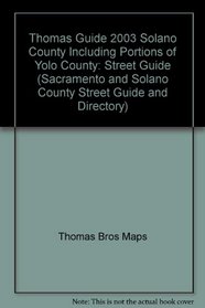 Thomas Guide 2003 Solano County Including Portions of Yolo County: Street Guide (Sacramento and Solano County Street Guide and Directory)