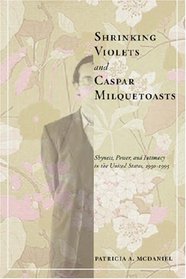 Shrinking Violets and Caspar Milquetoasts: Shyness, Power, and Intimacy in the United States, 1950-1995 (The American Social Experience)