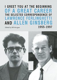 I Greet You at the Beginning of a Great Career: The Selected Correspondence of Lawrence Ferlinghetti and Allen Ginsberg, 1955-1997