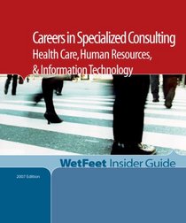 Careers in Specialized Consulting: Health Care, Human Resources, and Information Technology (Wetfeet Insider Guide)