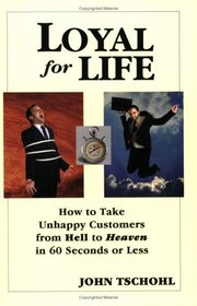 Loyal for Life: How to Take Unhappy Customers from Hell to Heaven in 60 Seconds or Less