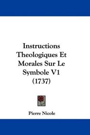 Instructions Theologiques Et Morales Sur Le Symbole V1 (1737) (French Edition)