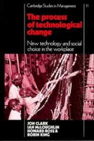 The Process of Technological Change: New Technology and Social Choice in the Workplace (Cambridge Studies in Management)