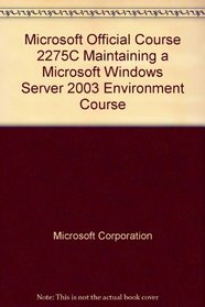 Microsoft Official Course 2275C Maintaining a Microsoft Windows Server 2003 Environment Course