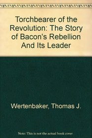 Torchbearer Of The Revolution; The Story Of Bacon's Rebellion And Its Leader