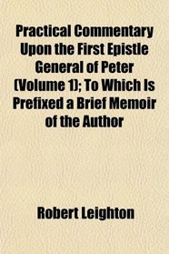 Practical Commentary Upon the First Epistle General of Peter (Volume 1); To Which Is Prefixed a Brief Memoir of the Author