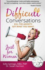 Difficult Conversations Just for Women: Kill the Anxiety. Get What You Want. (WikiWomen Wisdom) (Volume 1)