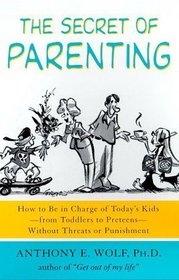 The Secret of Parenting : How to Be in Charge of Today's Kids--from Toddlers to Preteens--Without Threats or Punishment