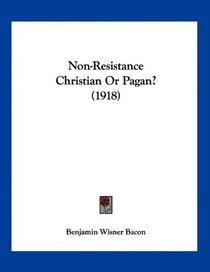 Non-Resistance Christian Or Pagan? (1918)
