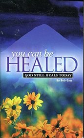 You Can Be Healed: God Still Heals Today