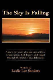 The Sky Is Falling : A dark but vivid glimpse into a life of Dissociation, Self-Injury, and Incest through the mind of an adolescent.