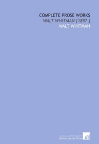 Complete Prose Works: Walt Whitman [1897 ]