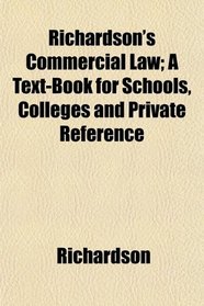 Richardson's Commercial Law; A Text-Book for Schools, Colleges and Private Reference