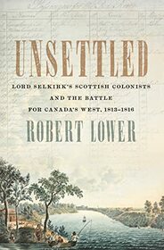 Unsettled: Lord Selkirk?s Scottish Colonists and the Battle for Canada?s West, 1813?1816