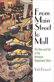 From Main Street to Mall: The Rise and Fall of the American Department Store (American Business, Politics, and Society)