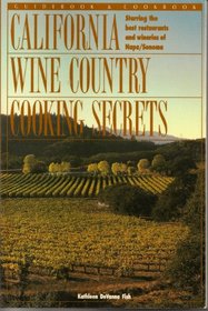 California Wine Country Cooking Secrets: Guidebook & Cookbook Starring the Best Restaurants and Wineries of Napa/Sonoma (The Secrets Series)