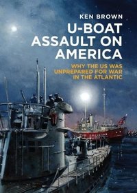 U-boat Assault on America: The Eastern Seaboard Campaign 1942