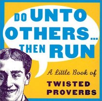 Do Unto Others...Then Run:  A Little Book Of Twisted Proverbs