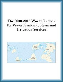 The 2000-2005 World Outlook for Water, Sanitary, Steam and Irrigation Services (Strategic Planning Series)