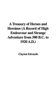 A Treasury of Heroes and Heroines (A Record of High Endeavour and Strange Adventure from 500 B.C. to 1920 A.D.)