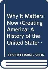 Why It Matters Now (Creating America: A History of the United States, Beginning through World War I)