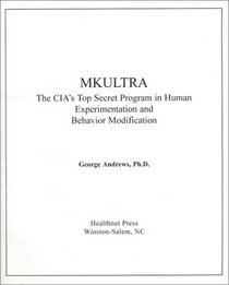 MKULTRA : The CIA's Top Secret Program in Human Experimentation and Behavior Modification