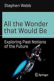 All the Wonder that Would Be: Exploring Past Notions of the Future (Science and Fiction)