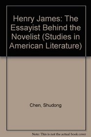 Henry James: The Essayist Behind the Novelist (Studies in American Literature (Lewiston, N.Y.), V. 59.)