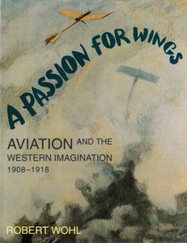 A Passion for Wings : Aviation and the Western Imagination, 1908-1918