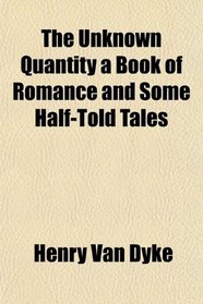 The Unknown Quantity a Book of Romance and Some Half-Told Tales