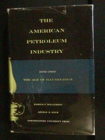 The American Petroleum Industry: The Age of Illumination, 1859-1899; The Age of Energy, 1899-1959 (Northwestern University Studies in Business History)