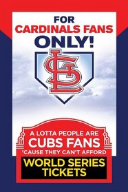 For Cardinal Fans Only! A Lotta People Are Cubs Fans Cause They Can't Afford World Series Tickets