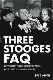 Three Stooges FAQ: Everything Left to Know About the Eye-Poking, Face-Slapping, Head-Thumping Geniuses (Faq Series)