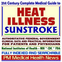 21st Century Complete Medical Guide to Heat Illness, Sunstroke, Heat Stroke, Heat Stress, Extreme Heat, Authoritative Government Documents, Clinical References, ... Information for Patients and Physicians