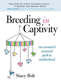 Breeding in Captivity: One Woman's Unusual Path to Motherhood