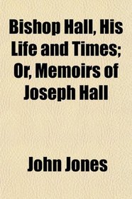 Bishop Hall, His Life and Times; Or, Memoirs of Joseph Hall