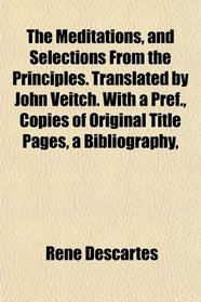 The Meditations, and Selections From the Principles. Translated by John Veitch. With a Pref., Copies of Original Title Pages, a Bibliography,