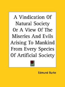 A Vindication of Natural Society or a View of the Miseries and Evils Arising to Mankind from Every Species of Artificial Society