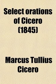 Select Orations of Cicero; With English Notes, Critical and Explanatory, and Historical, Geographical, and Legal Indexes