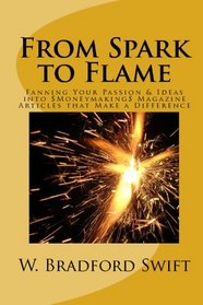 From Spark to Flame: Fanning Your Passion & Ideas into Moneymaking Magazine Articles that Make a Difference