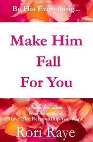 Make Him Fall For You: Tools For Love by Rori Raye