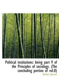 Political institutions: being part V of the Principles of sociology. (The concluding portion of vol.