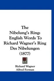 The Nibelung's Ring: English Words To Richard Wagner's Ring Des Nibelungen (1877)
