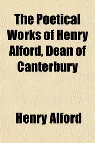 The Poetical Works of Henry Alford, Dean of Canterbury