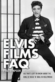 Elvis Films FAQ: All That's Left to Know About the King of Rock 'n' Roll in Hollywood (Faq Series)