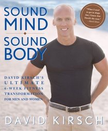Sound Mind, Sound Body : David Kirsch's Ultimate 6 Week Fitness Transformation for Men and Women