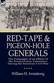 Red-Tape and Pigeon-Hole Generals: the Campaigns of an Officer of the Pennsylvania Volunteers During the American Civil War