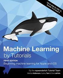 Machine Learning by Tutorials (First Edition): Beginning machine learning for Apple and iOS